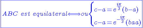 4$\blue\fbox{ABC\hspace{5}est\hspace{5}equilateral\Longleftrightarrow ou\{{c-a=e^{\frac{i\pi}{3}}(b-a)\\c-a=e^{-\frac{i\pi}{3}}(b-a)}